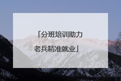 分班培训助力老兵精准就业